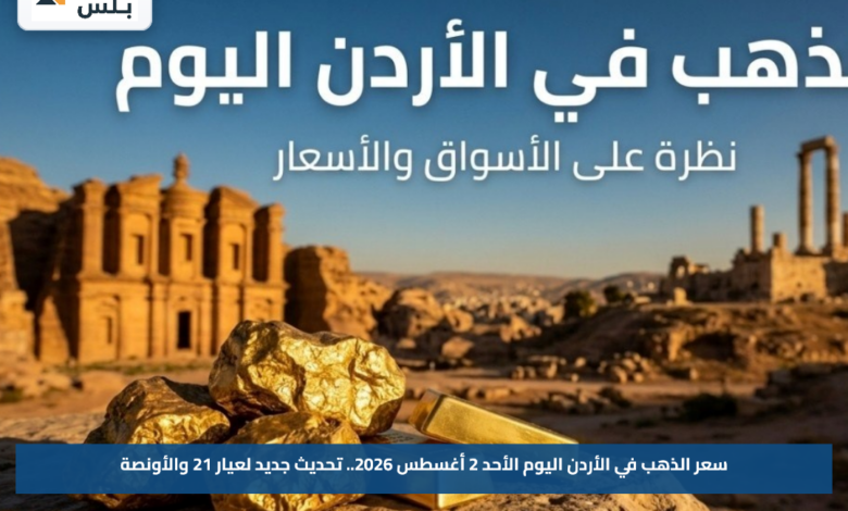 سعر الذهب في الأردن اليوم الأحد 2 أغسطس 2026.. تحديث جديد لعيار 21 والأونصة