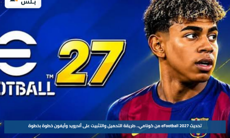 تحديث eFootball 2027 من كونامي.. طريقة التحميل والتثبيت على أندرويد وآيفون خطوة بخطوة