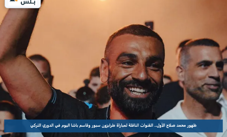 ظهور محمد صلاح الأول.. القنوات الناقلة لمباراة طرابزون سبور وقاسم باشا اليوم في الدوري التركي