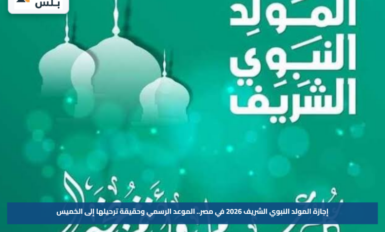 إجازة المولد النبوي الشريف 2026 في مصر.. الموعد الرسمي وحقيقة ترحيلها إلى الخميس