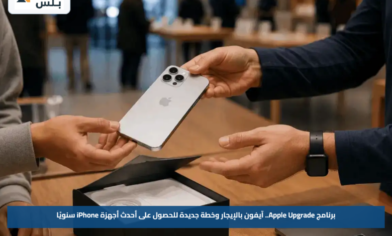 برنامج Apple Upgrade.. آيفون بالإيجار وخطة جديدة للحصول على أحدث أجهزة iPhone سنويًا