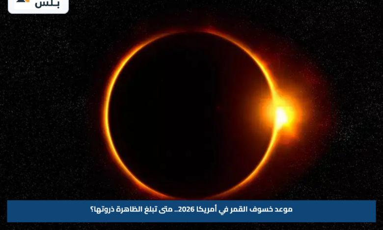 موعد خسوف القمر في أمريكا 2026.. متى تبلغ الظاهرة ذروتها؟