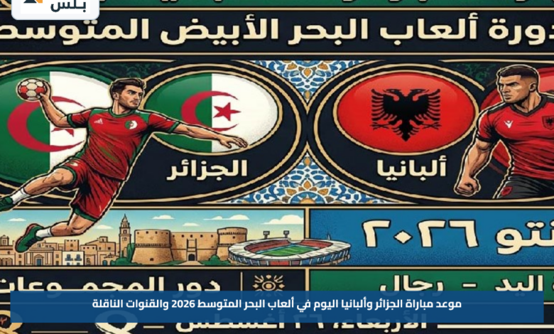 موعد مباراة الجزائر وألبانيا اليوم في ألعاب البحر المتوسط 2026 والقنوات الناقلة