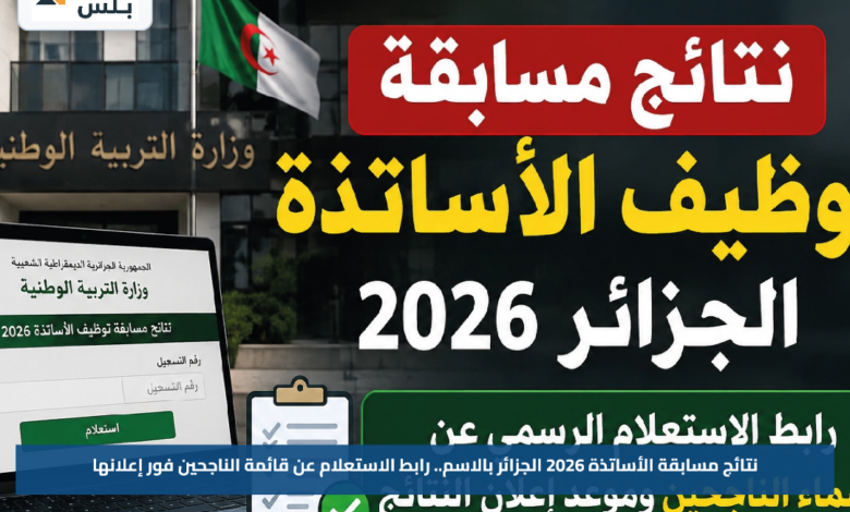 نتائج مسابقة الأساتذة 2026 الجزائر بالاسم.. رابط الاستعلام عن قائمة الناجحين فور إعلانها