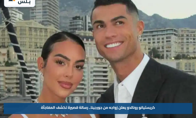 كريستيانو رونالدو يعلن زواجه من جورجينا.. رسالة قصيرة تكشف المفاجأة