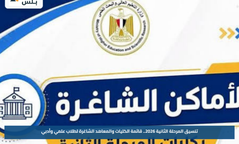 تنسيق المرحلة الثانية 2026.. قائمة الكليات والمعاهد الشاغرة لطلاب علمي وأدبي