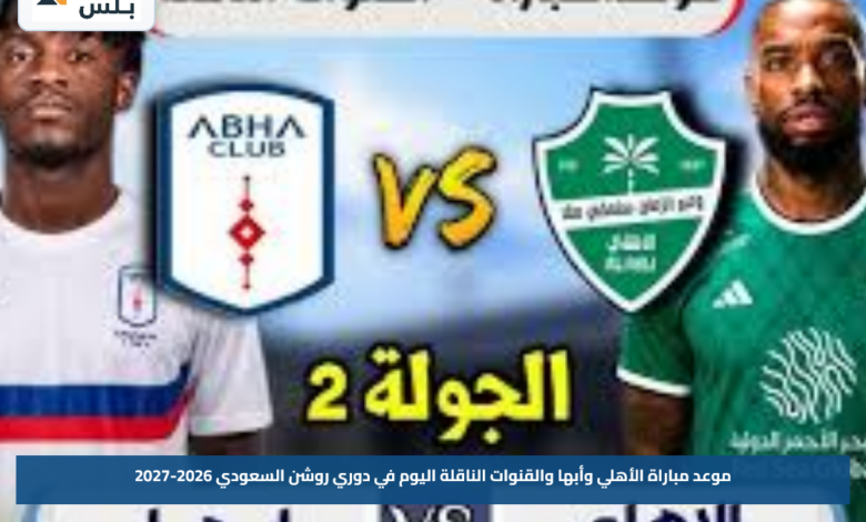 موعد مباراة الأهلي وأبها والقنوات الناقلة اليوم في دوري روشن السعودي 2026-2027