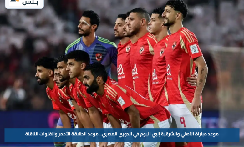 موعد مباراة الأهلي والشرقية إنبي اليوم في الدوري المصري.. موعد انطلاقة الأحمر والقنوات الناقلة