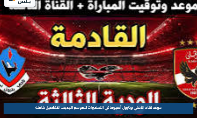 موعد لقاء الأهلي وبترول أسيوط في التحضيرات للموسم الجديد.. التفاصيل كاملة