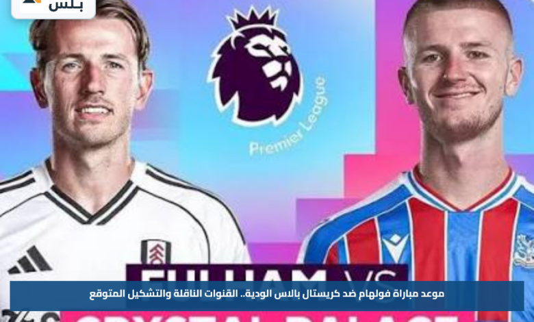 موعد مباراة فولهام ضد كريستال بالاس الودية.. القنوات الناقلة والتشكيل المتوقع