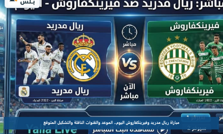 مباراة ريال مدريد وفيرينكفاروش اليوم.. الموعد والقنوات الناقلة والتشكيل المتوقع