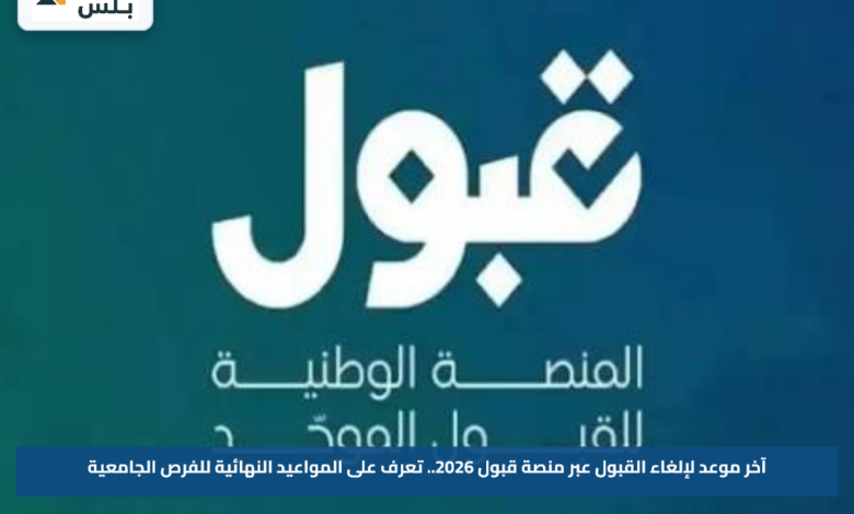 آخر موعد لإلغاء القبول عبر منصة قبول 2026.. تعرف على المواعيد النهائية للفرص الجامعية
