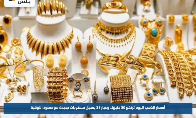 أسعار الذهب اليوم ترتفع 30 جنيهًا.. وعيار 21 يسجل مستويات جديدة مع صعود الأوقية