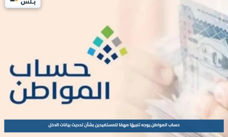 حساب المواطن يوجه تنبيهًا مهمًا للمستفيدين بشأن تحديث بيانات الدخل