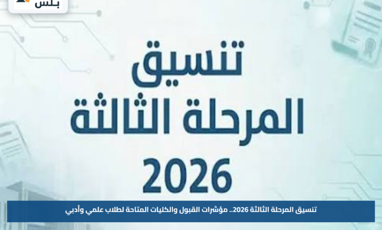 تنسيق المرحلة الثالثة 2026.. مؤشرات القبول والكليات المتاحة لطلاب علمي وأدبي
