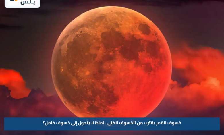 خسوف القمر يقترب من الخسوف الكلي.. لماذا لا يتحول إلى خسوف كامل؟