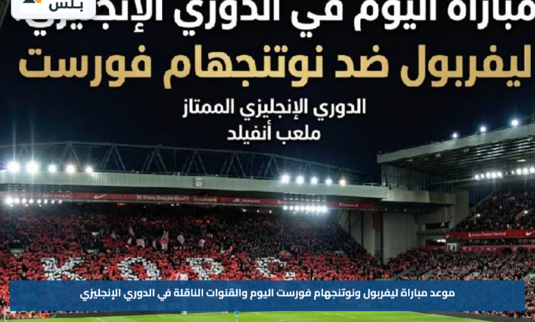 موعد مباراة ليفربول ونوتنجهام فورست اليوم والقنوات الناقلة في الدوري الإنجليزي