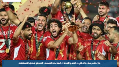متى تقام مباراة الأهلي والنجوم الودية؟.. الموعد والتشكيل المتوقع وطرق المشاهدة