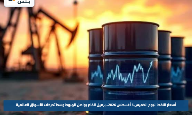 أسعار النفط اليوم الخميس 6 أغسطس 2026.. برميل الخام يواصل الهبوط وسط تحركات الأسواق العالمية