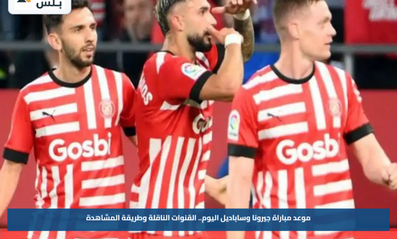 موعد مباراة جيرونا وساباديل اليوم.. القنوات الناقلة وطريقة المشاهدة