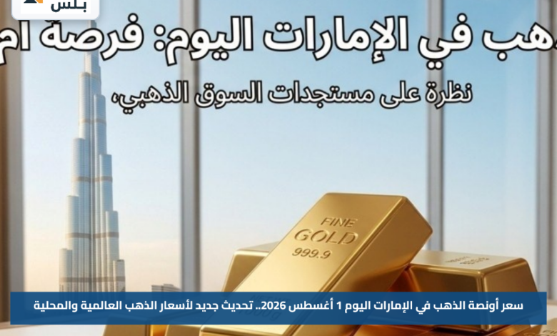 سعر أونصة الذهب في الإمارات اليوم 1 أغسطس 2026.. تحديث جديد لأسعار الذهب العالمية والمحلية