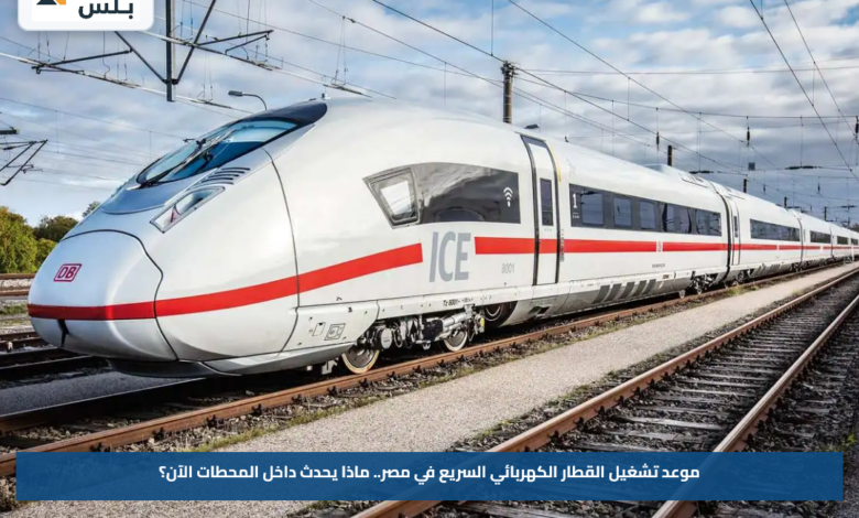 موعد تشغيل القطار الكهربائي السريع في مصر.. ماذا يحدث داخل المحطات الآن؟