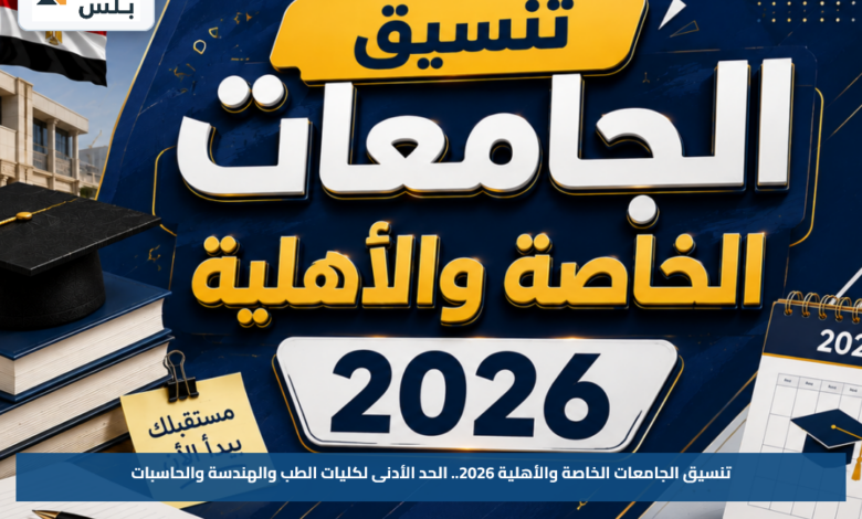تنسيق الجامعات الخاصة والأهلية 2026.. الحد الأدنى لكليات الطب والهندسة والحاسبات