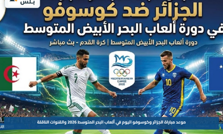 موعد مباراة الجزائر وكوسوفو اليوم في ألعاب البحر المتوسط 2026 والقنوات الناقلة