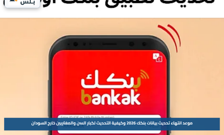 موعد انتهاء تحديث بيانات بنكك 2026 وكيفية التحديث لكبار السن والمغتربين خارج السودان