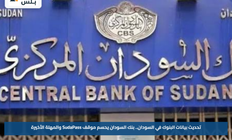 تحديث بيانات البنوك في السودان.. بنك السودان يحسم موقف SudaPass والمهلة الأخيرة