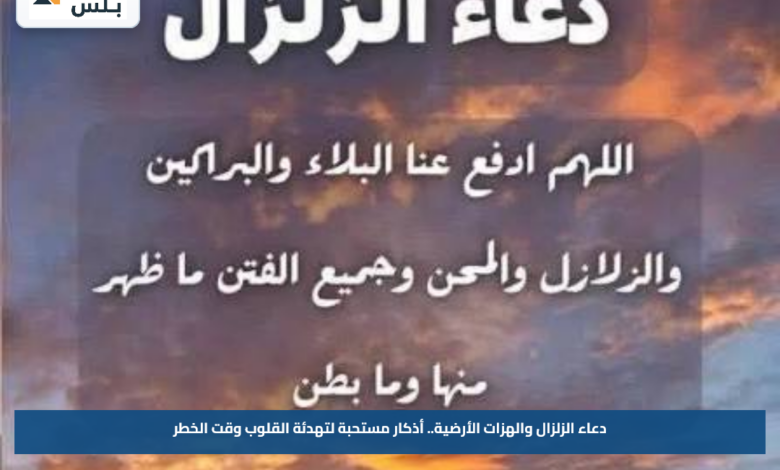 دعاء الزلزال والهزات الأرضية.. أذكار مستحبة لتهدئة القلوب وقت الخطر