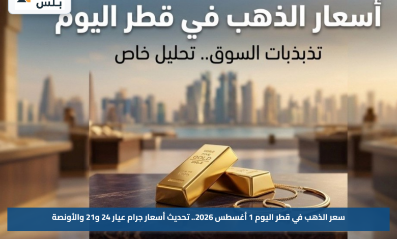 سعر الذهب في قطر اليوم 1 أغسطس 2026.. تحديث أسعار جرام عيار 24 و21 والأونصة