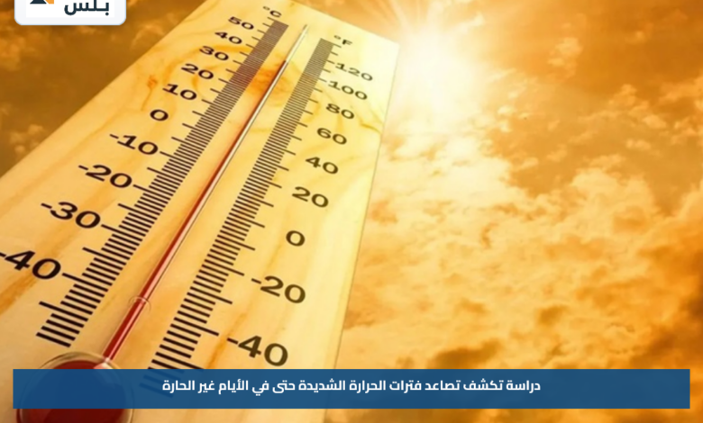 دراسة تكشف تصاعد فترات الحرارة الشديدة حتى في الأيام غير الحارة