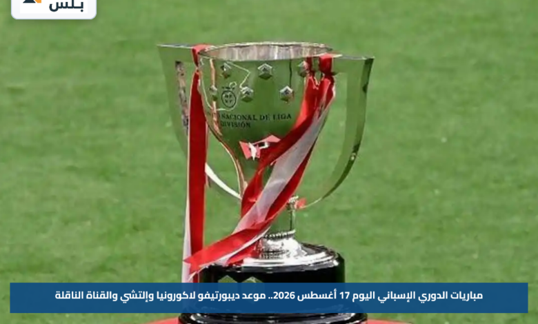 مباريات الدوري الإسباني اليوم 17 أغسطس 2026.. موعد ديبورتيفو لاكورونيا وإلتشي والقناة الناقلة
