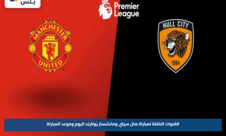 القنوات الناقلة لمباراة هال سيتي ومانشستر يونايتد اليوم وموعد المباراة