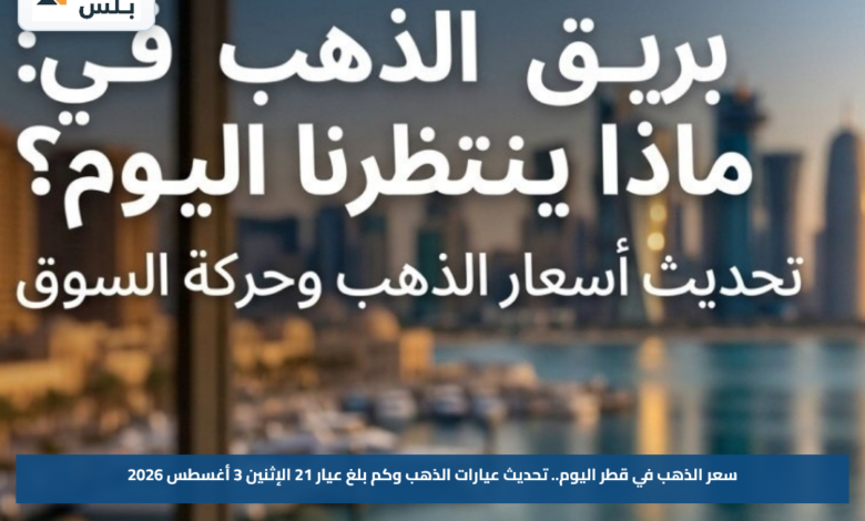 سعر الذهب في قطر اليوم.. تحديث عيارات الذهب وكم بلغ عيار 21 الإثنين 3 أغسطس 2026