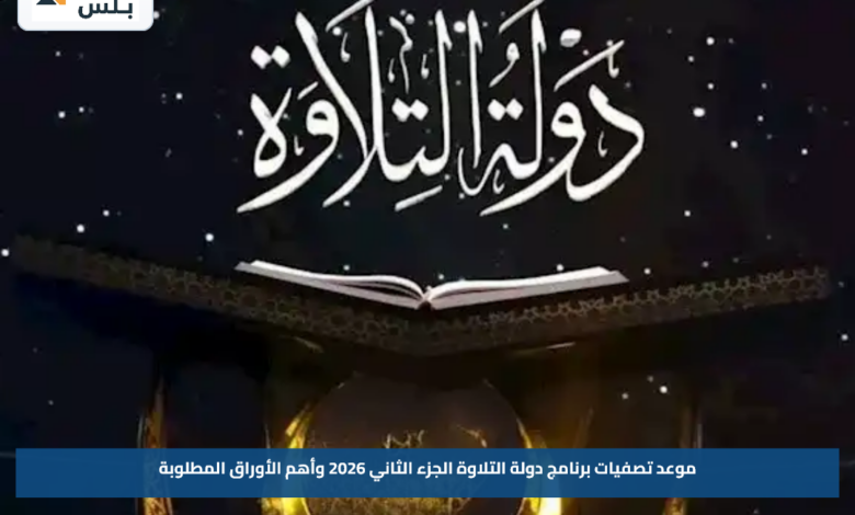 موعد تصفيات برنامج دولة التلاوة الجزء الثاني 2026 وأهم الأوراق المطلوبة