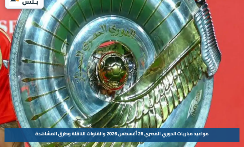 مواعيد مباريات الدوري المصري 26 أغسطس 2026 والقنوات الناقلة وطرق المشاهدة