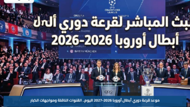 موعد قرعة دوري أبطال أوروبا 2026-2027 اليوم.. القنوات الناقلة ومواجهات الكبار