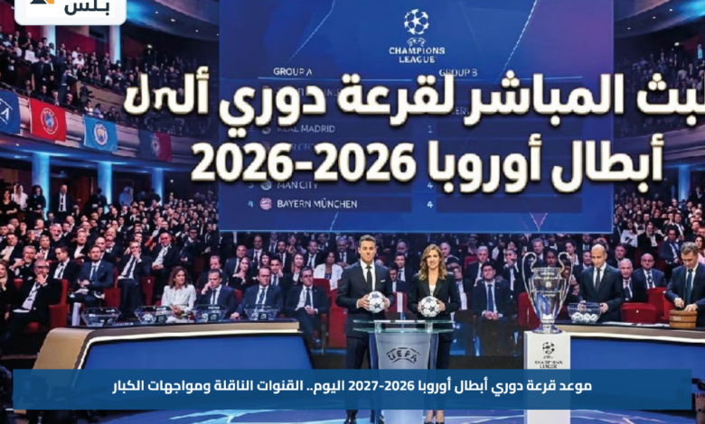 موعد قرعة دوري أبطال أوروبا 2026-2027 اليوم.. القنوات الناقلة ومواجهات الكبار