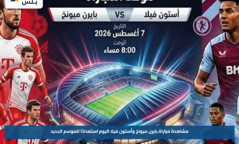 مشاهدة مباراة بايرن ميونخ وأستون فيلا اليوم استعدادًا للموسم الجديد