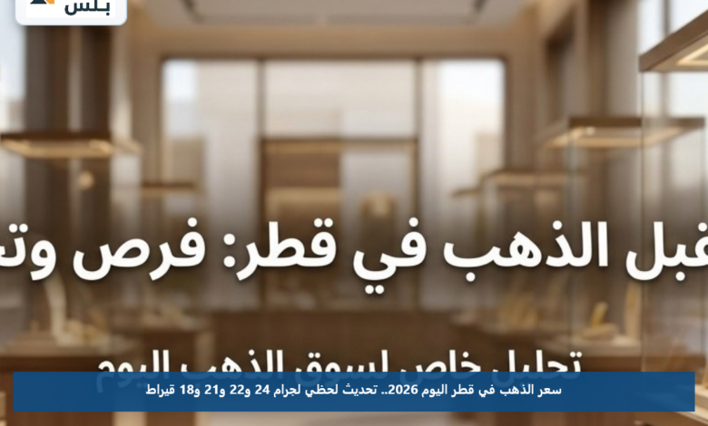 سعر الذهب في قطر اليوم 2026.. تحديث لحظي لجرام 24 و22 و21 و18 قيراط