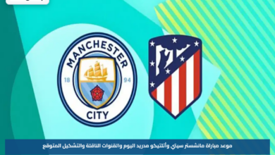 موعد مباراة مانشستر سيتي وأتلتيكو مدريد اليوم والقنوات الناقلة والتشكيل المتوقع
