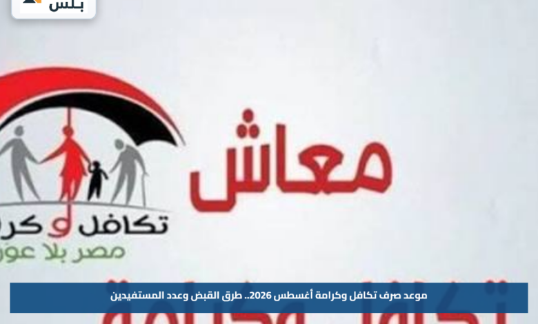 موعد صرف تكافل وكرامة أغسطس 2026.. طرق القبض وعدد المستفيدين