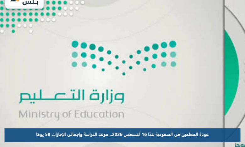عودة المعلمين في السعودية غدًا 16 أغسطس 2026.. موعد الدراسة وإجمالي الإجازات 58 يومًا