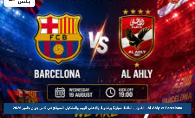 Al Ahly vs Barcelona.. القنوات الناقلة لمباراة برشلونة والأهلي اليوم والتشكيل المتوقع في كأس جوان جامبر 2026
