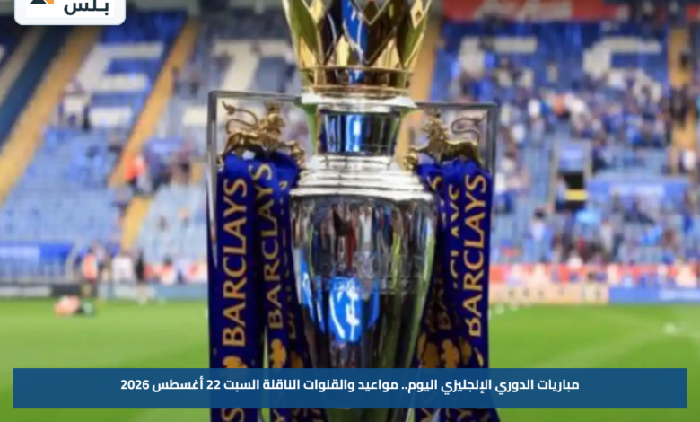 مباريات الدوري الإنجليزي اليوم.. مواعيد والقنوات الناقلة السبت 22 أغسطس 2026