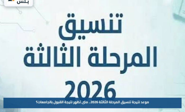 موعد نتيجة تنسيق المرحلة الثالثة 2026.. متى تظهر نتيجة القبول بالجامعات؟