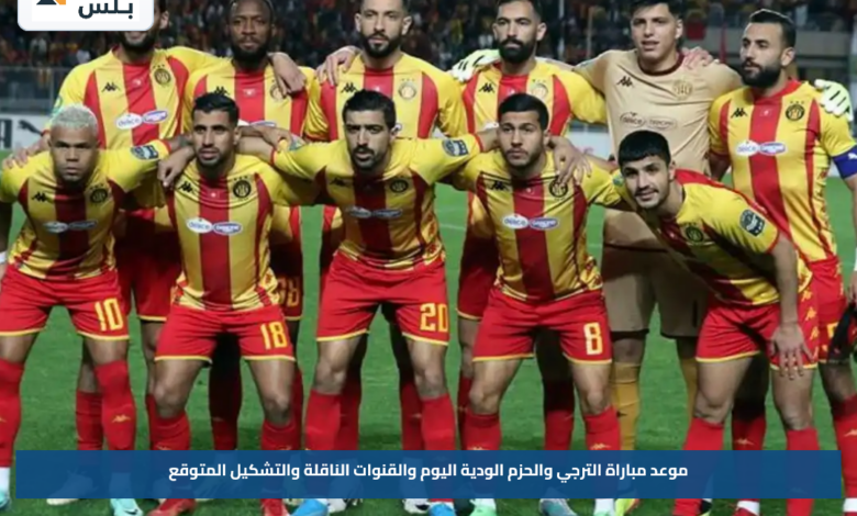موعد مباراة الترجي والحزم الودية اليوم والقنوات الناقلة والتشكيل المتوقع