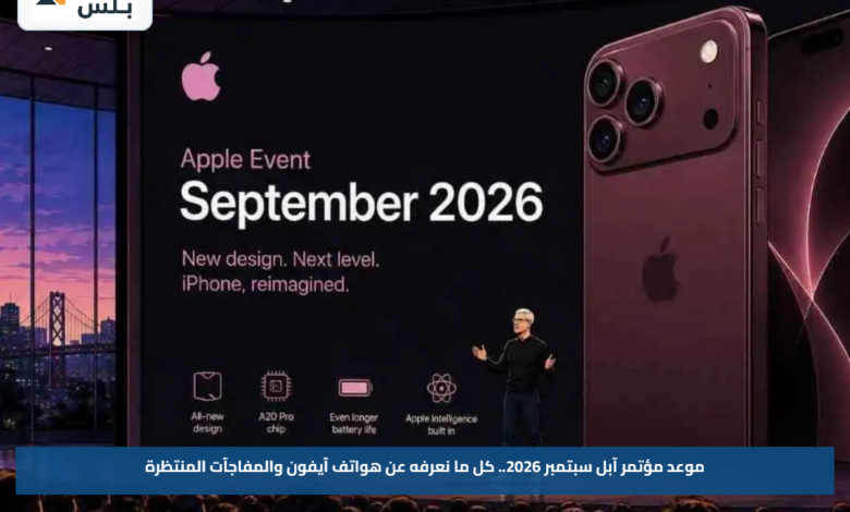 موعد مؤتمر آبل سبتمبر 2026.. كل ما نعرفه عن هواتف آيفون والمفاجآت المنتظرة